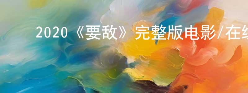 ﻿爱良的个人主页,﻿2020《要敌》完整版电影/在线观看/百度云-美剧天堂